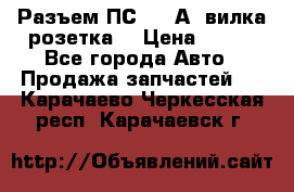 Разъем ПС-300 А3 вилка розетка  › Цена ­ 390 - Все города Авто » Продажа запчастей   . Карачаево-Черкесская респ.,Карачаевск г.